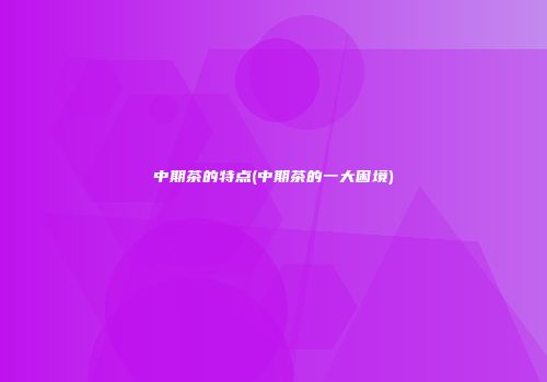 中期茶的特点(中期茶的一大困境)