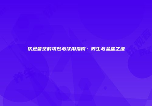 铁观音茶的功效与饮用指南：养生与品鉴之道