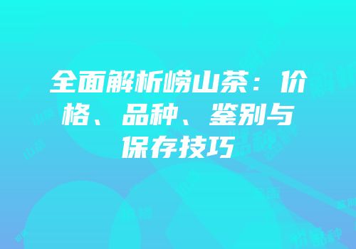 全面解析崂山茶：价格、品种、鉴别与保存技巧
