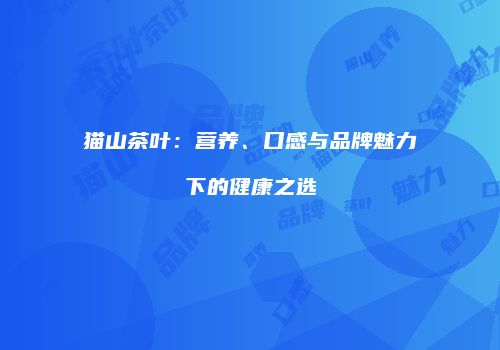 猫山茶叶：营养、口感与品牌魅力下的健康之选