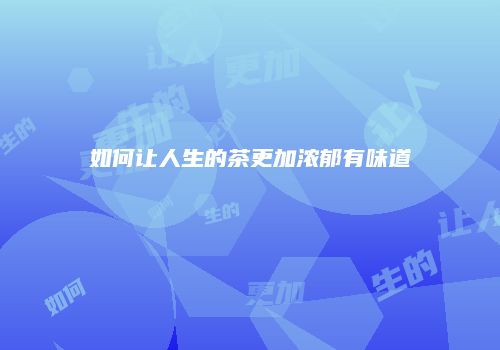 如何让人生的茶更加浓郁有味道