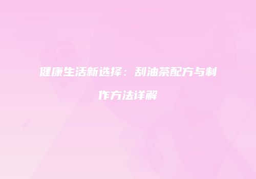 健康生活新选择：刮油茶配方与制作方法详解