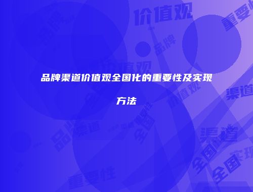品牌渠道价值观全国化的重要性及实现方法