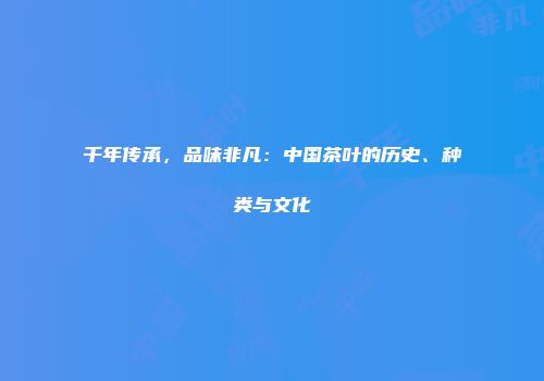 千年传承，品味非凡：中国茶叶的历史、种类与文化