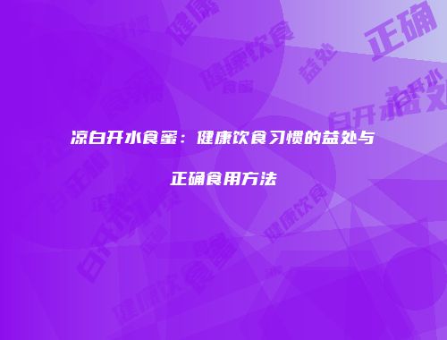 凉白开水食蜜：健康饮食习惯的益处与正确食用方法