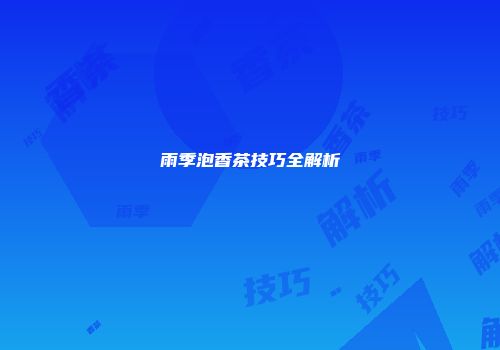 雨季泡香茶技巧全解析
