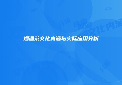 烟酒茶文化内涵与实际应用分析