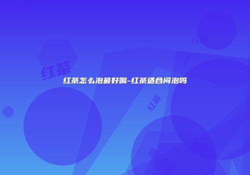 红茶怎么泡最好喝-红茶适合闷泡吗