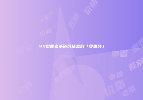 90枣香老茶砖价格差别「枣香砖」