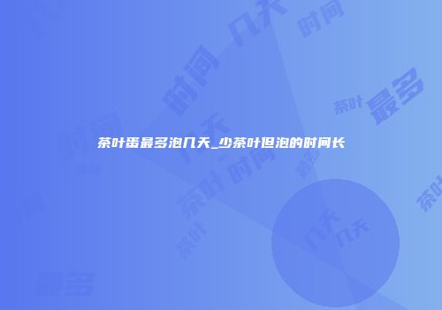 茶叶蛋最多泡几天_少茶叶但泡的时间长