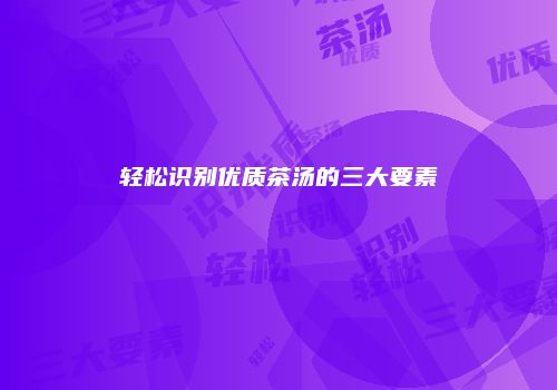 轻松识别优质茶汤的三大要素