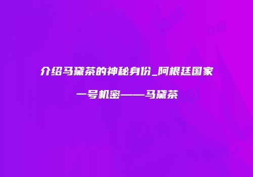 介绍马黛茶的神秘身份_阿根廷国家一号机密——马黛茶