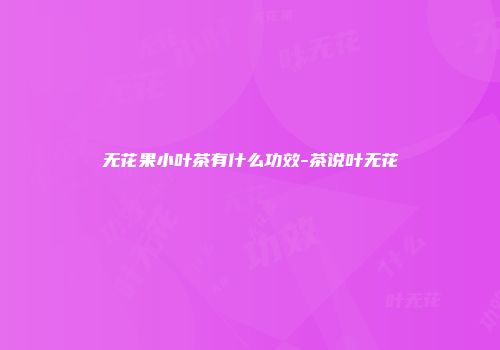 无花果小叶茶有什么功效-茶说叶无花