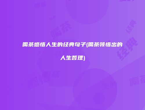 喝茶感悟人生的经典句子(喝茶领悟出的人生哲理)
