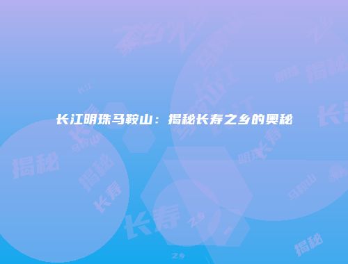 长江明珠马鞍山：揭秘长寿之乡的奥秘