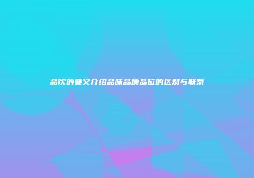 品饮的要义介绍品味品质品位的区别与联系