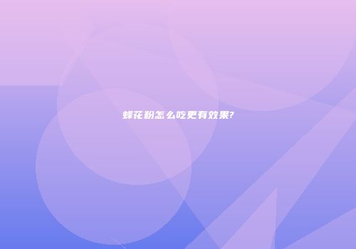 蜂花粉怎么吃更有效果?