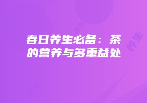 春日养生必备：茶的营养与多重益处