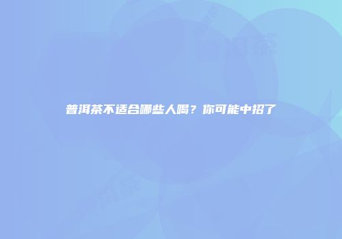 普洱茶不适合哪些人喝？你可能中招了