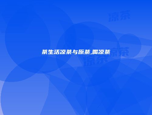 茶生活凉茶与原茶,喝凉茶