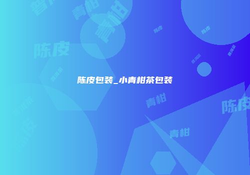 陈皮包装_小青柑茶包装