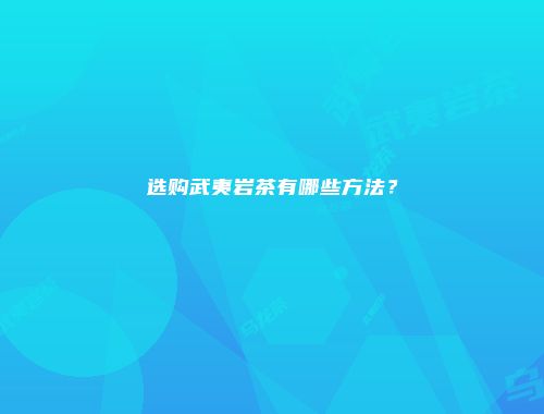选购武夷岩茶有哪些方法？