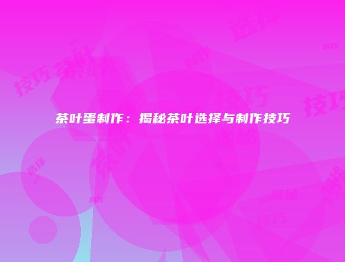 茶叶蛋制作：揭秘茶叶选择与制作技巧