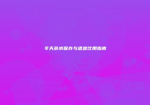 冬天茶水保存与适宜饮用指南