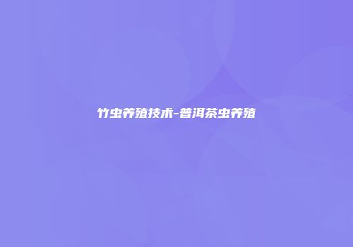 竹虫养殖技术-普洱茶虫养殖