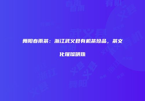 舞阳春雨茶：浙江武义县有机茶珍品，茶文化璀璨明珠