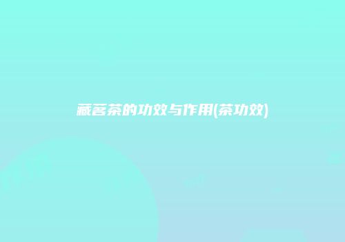 藏茗茶的功效与作用(茶功效)