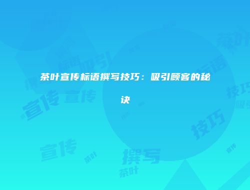 茶叶宣传标语撰写技巧：吸引顾客的秘诀