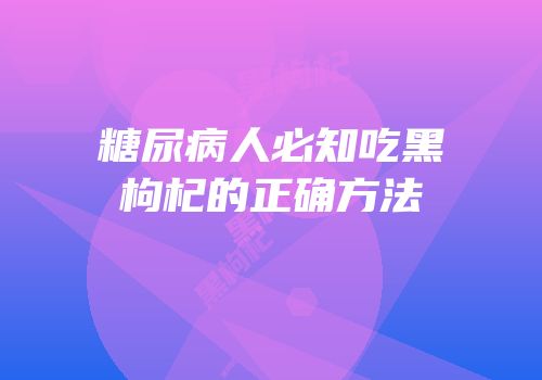 糖尿病人必知吃黑枸杞的正确方法