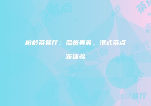 柏龄茶餐厅：温馨美食，港式茶点新体验