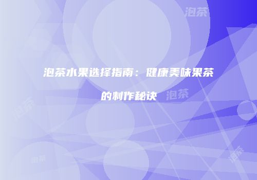 泡茶水果选择指南：健康美味果茶的制作秘诀