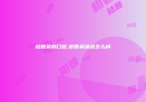 桔普茶的口感,柑普茶味道怎么样