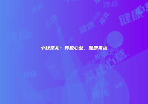 中秋茶礼：传统心意，健康祝福