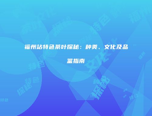福州站特色茶叶探秘：种类、文化及品鉴指南