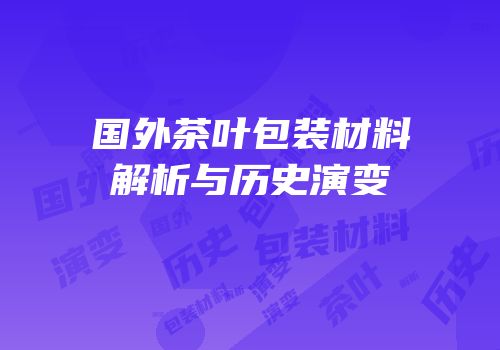 国外茶叶包装材料解析与历史演变