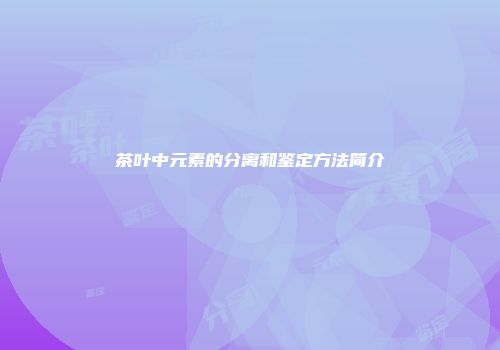 茶叶中元素的分离和鉴定方法简介