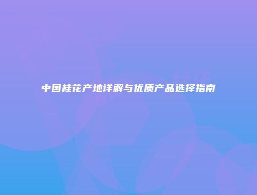 中国桂花产地详解与优质产品选择指南
