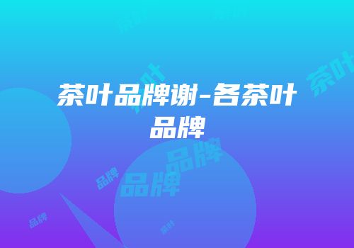 茶叶品牌谢-各茶叶品牌