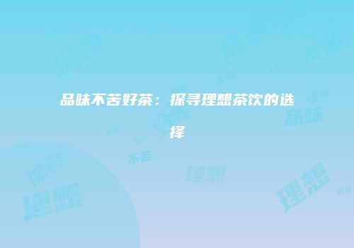 品味不苦好茶：探寻理想茶饮的选择