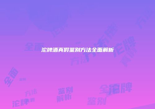 沱牌酒真假鉴别方法全面解析