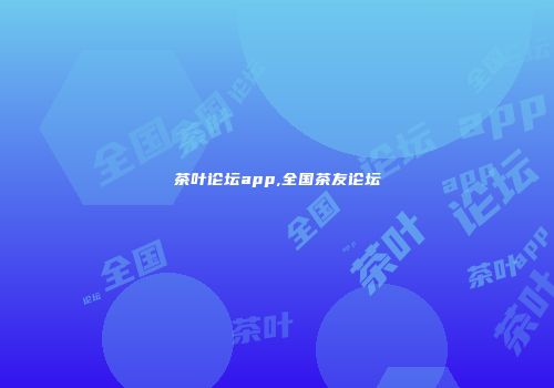 茶叶论坛app,全国茶友论坛