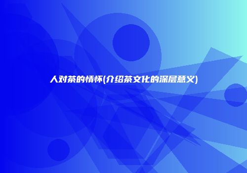 人对茶的情怀(介绍茶文化的深层意义)