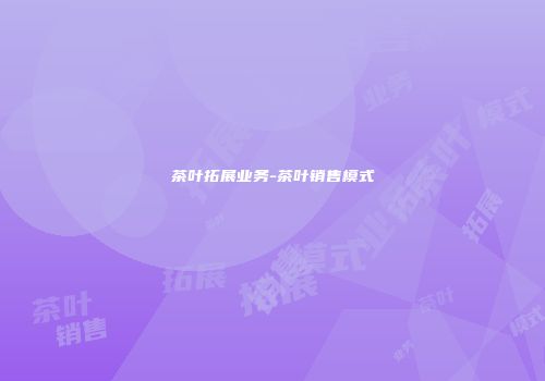 茶叶拓展业务-茶叶销售模式