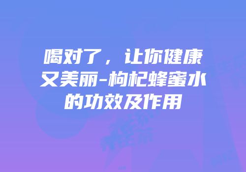 喝对了，让你健康又美丽-枸杞蜂蜜水的功效及作用
