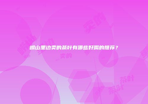崂山里边卖的茶叶有哪些好喝的推荐？