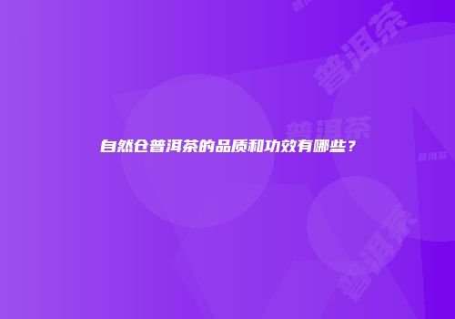 自然仓普洱茶的品质和功效有哪些？